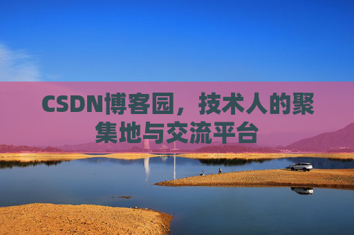 CSDN博客园,技术人的聚集地与交流平台 CSDN博客园,技术人的聚集地与交流平台